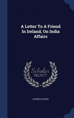 Carte Letter to a Friend in Ireland, on India Affairs PATRICK O'HARA