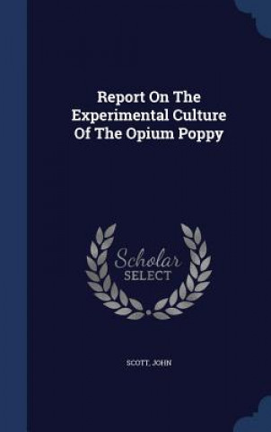 Carte Report on the Experimental Culture of the Opium Poppy John Scott