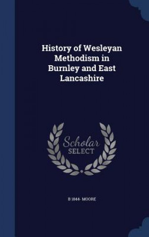 Könyv History of Wesleyan Methodism in Burnley and East Lancashire B 1844- MOORE