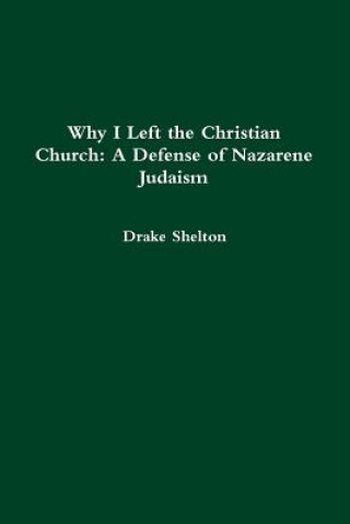 Carte Why I Left the Christian Church: A Defense of Nazarene Judaism Drake Shelton