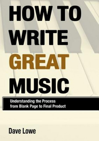 Knjiga How to Write Great Music - Understanding the Process from Blank Page to Final Product Dave Lowe