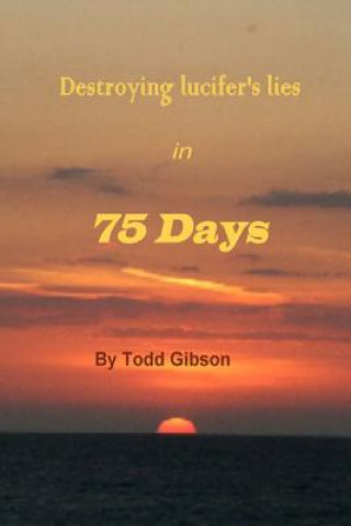 Knjiga Destroying Lucifer's Lies in 75 Days 1st Edition Todd Gibson