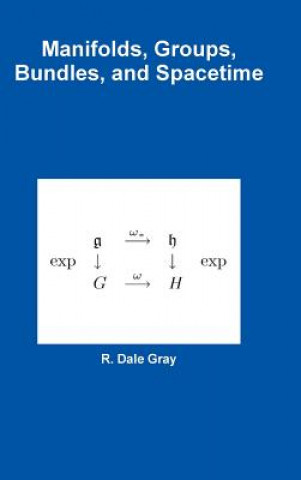 Knjiga Manifolds, Groups, Bundles, and Spacetime R. Dale Gray
