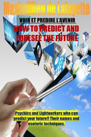 Kniha How to Predict and Foresee the Future. Psychics and Lightworkers Who Can Predict Your Future. Maximillien De Lafayette