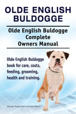 Könyv Olde English Bulldogge. Olde English Buldogge Dog Complete Owners Manual. Olde English Bulldogge book for care, costs, feeding, grooming, health and t GEORGE HOPPENDALE