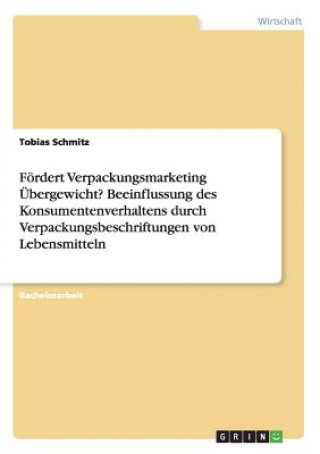 Book Foerdert Verpackungsmarketing UEbergewicht? Beeinflussung des Konsumentenverhaltens durch Verpackungsbeschriftungen von Lebensmitteln Tobias Schmitz