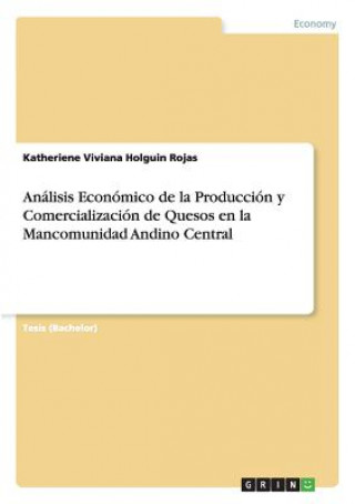 Книга Analisis Economico de la Produccion y Comercializacion de Quesos en la Mancomunidad Andino Central Katheriene Viviana Holguin Rojas