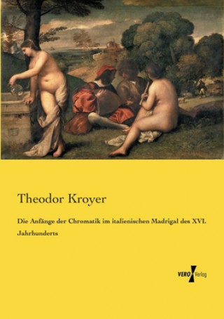 Книга Anfange der Chromatik im italienischen Madrigal des XVI. Jahrhunderts Theodor Kroyer