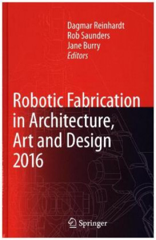 Kniha Robotic Fabrication in Architecture, Art and Design 2016 Dagmar Reinhardt