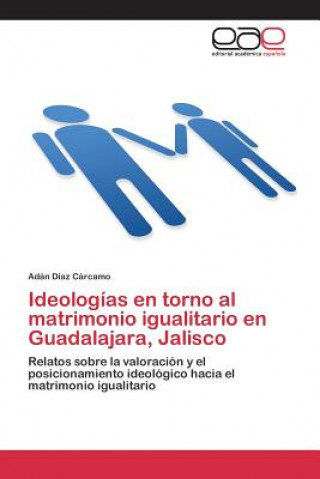 Kniha Ideologias en torno al matrimonio igualitario en Guadalajara, Jalisco Diaz Carcamo Adan