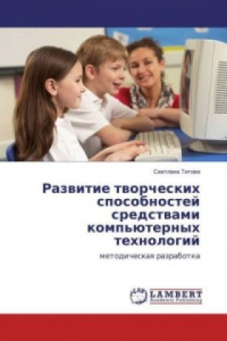 Könyv Razvitie tvorcheskih sposobnostej sredstvami komp'juternyh tehnologij Svetlana Titova