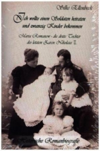 Kniha Ich wollte einen Soldaten heiraten und zwanzig Kinder bekommen - Maria Romanow - die dritte Tochter des letzten Zaren Nikolaus II Silke Ellenbeck