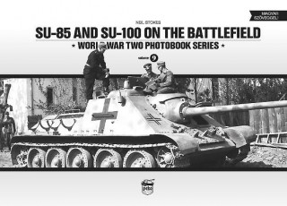 Carte SU-85 and SU-100 on the Battlefield: World War Two Photobook Series Neil Stokes