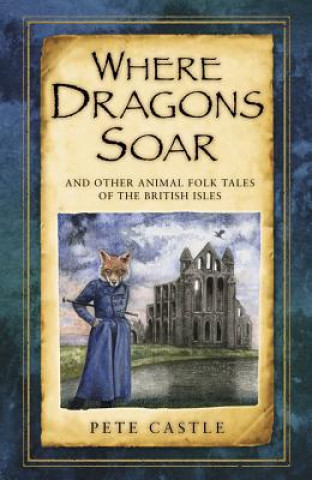 Carte Where Dragons Soar: And Other Animal Folk Tales of the British Isles Pete Castle