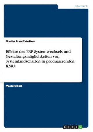 Kniha Effekte des ERP-Systemwechsels und Gestaltungsmoeglichkeiten von Systemlandschaften in produzierenden KMU Martin Prandtstetten