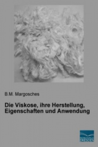 Книга Die Viskose, ihre Herstellung, Eigenschaften und Anwendung B. M. Margosches