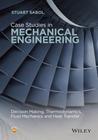 Book Case Studies in Mechanical Engineering - Decision Making, Thermodynamics, Fluid Mechanics and Heat Transfer Stuart Sabol