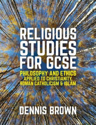 Kniha Religious Studies for GCSE, Philosophy and Ethics applied to Christianity, Roman Catholicism and Islam Dennis Brown