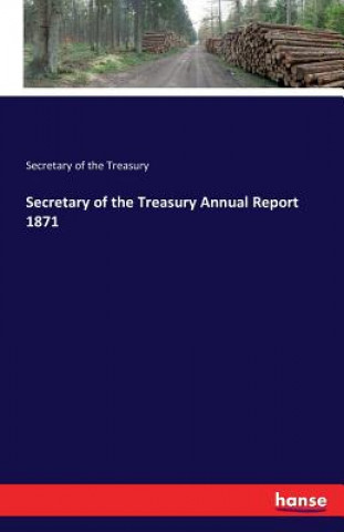 Könyv Secretary of the Treasury Annual Report 1871 Secretary of the Treasury