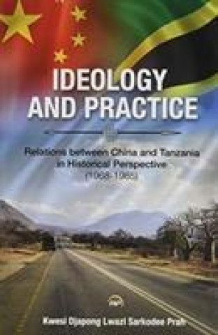 Książka Ideology And Practice: Relations Between China And Tanzania In Historical Perspective: 1968-1985 Kwesi Djapong Lwazi Sarkodee Prah