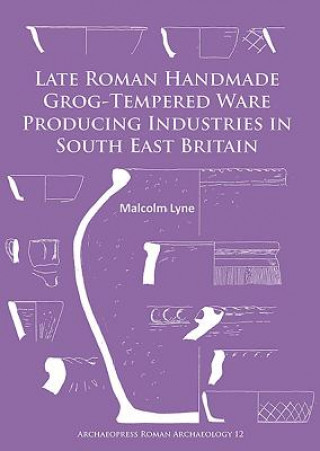 Könyv Late Roman Handmade Grog-Tempered Ware Producing Industries in South East Britain Malcolm Lyne