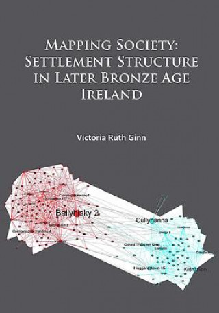 Knjiga Mapping Society: Settlement Structure in Later Bronze Age Ireland Victoria Ruth Ginn