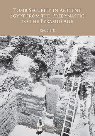 Könyv Tomb Security in Ancient Egypt from the Predynastic to the Pyramid Age Reg Clark
