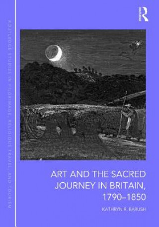 Książka Art and the Sacred Journey in Britain, 1790-1850 Dr. Kathryn R. Barush