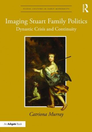 Kniha Imaging Stuart Family Politics Catriona Murray