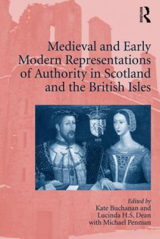 Knjiga Medieval and Early Modern Representations of Authority in Scotland and the British Isles Kate Buchanan