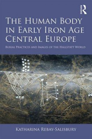 Книга Human Body in Early Iron Age Central Europe Katharina Rebay-Salisbury