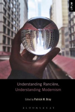 Kniha Understanding Ranciere, Understanding Modernism Patrick M. Bray