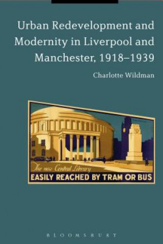 Buch Urban Redevelopment and Modernity in Liverpool and Manchester, 1918-1939 Charlotte Wildman