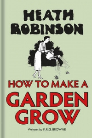 Książka Heath Robinson: How to Make a Garden Grow W. Heath Robinson
