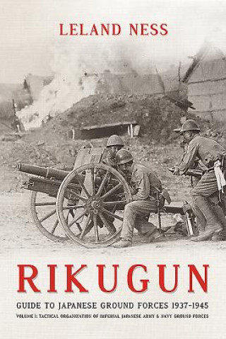 Könyv Rikugun: Guide to Japanese Ground Forces 1937-1945 Leland S. Ness