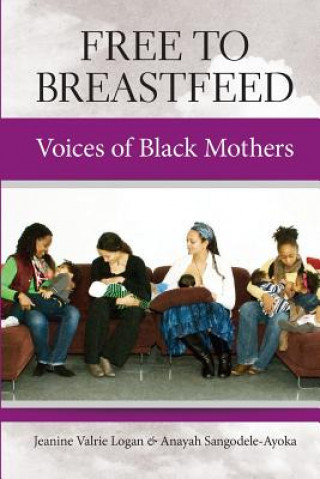 Knjiga Free To Breastfeed: The Voices of Black Mothers Jeanine Valrie Logan