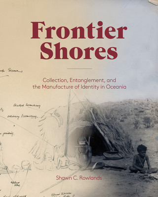 Buch Frontier Shores - Collection, Entanglement, and the Manufacture of Identity in Oceania Shawn Rowlands