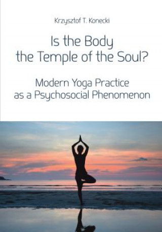 Kniha Is the Body the Temple of the Soul? - Modern Yoga Practice as a Psychosocial Phenomenon Konecki Krzysztof T.