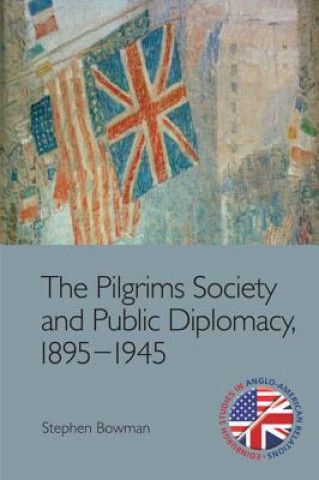 Könyv Pilgrims Society and Public Diplomacy, 1895 1945 BOWMAN  STEPHEN