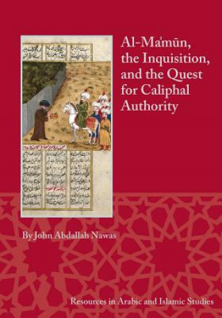 Könyv Al-Ma'mun, the Inquisition and the Quest for Caliphal Authority John Abdallah Nawas