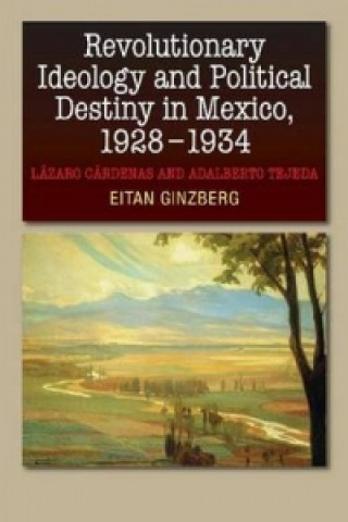 Knjiga Revolutionary Ideology and Political Destiny in Mexico, 1928-1934 Eitan Ginzberg