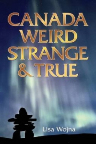 Könyv Canada: Weird, Strange & True Lisa Wojna