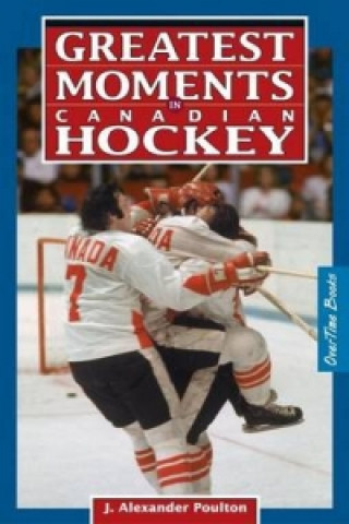 Kniha Greatest Moments in Canadian Hockey J. Alexander Poulton
