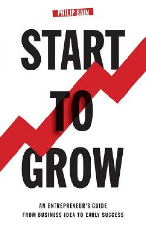 Kniha Start to Grow: An Entrepreneur's Guide from Business Idea to Early Success Philip A. Bain