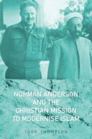 Carte Norman Anderson and the Christian Mission to Modernise Islam Todd Thompson