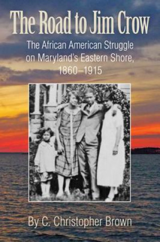 Carte Road to Jim Crow - The African American Struggle on Maryland's Eastern Shore, 1860-1915 C. Christopher Brown