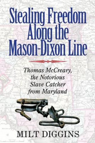 Kniha Stealing Freedom Along the Mason-Dixon Line - Thomas McCreary, the Notorious Slave Catcher from Maryland Milt Diggins