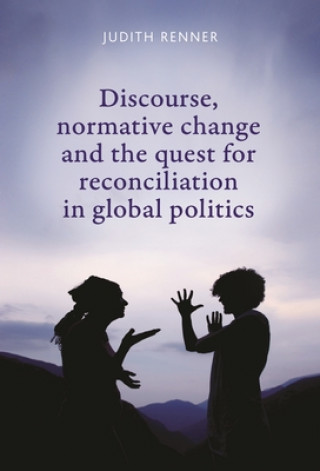 Könyv Discourse, Normative Change and the Quest for Reconciliation in Global Politics Judith Renner