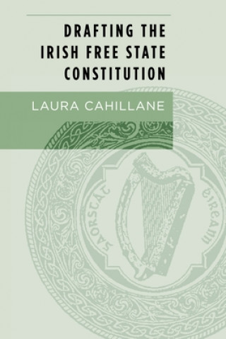 Könyv Drafting the Irish Free State Constitution Laura Cahillane