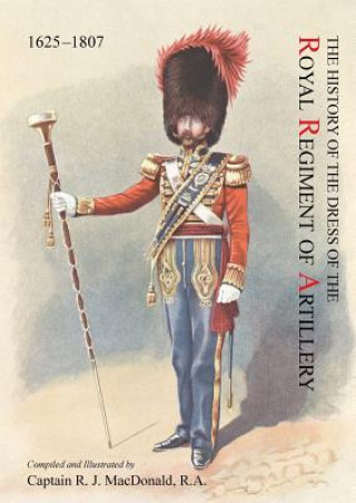 Könyv History of the Dress of the Royal Regiment of Artillery, 1625-1897. Compiled and Illustrated by Captain R. J. MacDonald, R. a Captain R. J. R. a. MacDonald